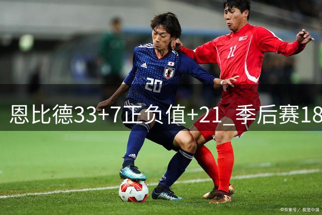 恩比德33+7正负值+21 季后赛18次30+队史第二