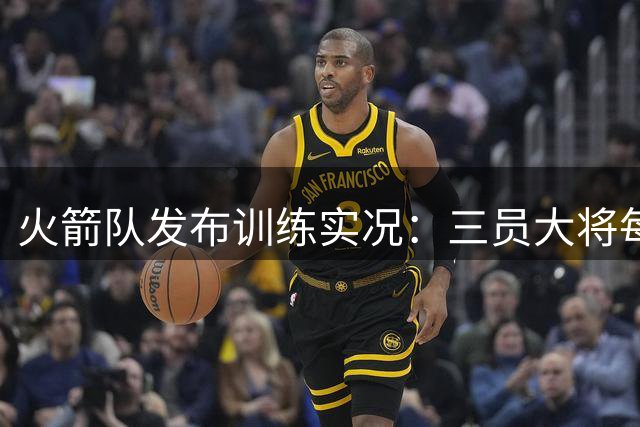 火箭队发布训练实况：三员大将每日苦练视频曝光